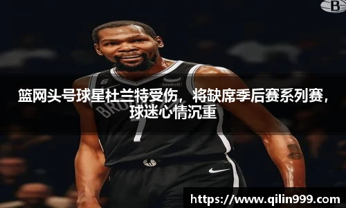 篮网头号球星杜兰特受伤，将缺席季后赛系列赛，球迷心情沉重