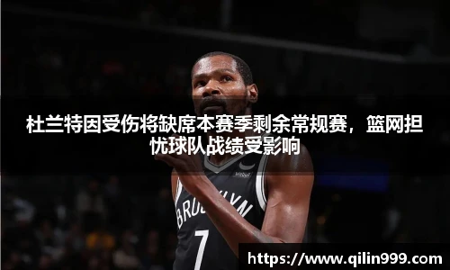 杜兰特因受伤将缺席本赛季剩余常规赛，篮网担忧球队战绩受影响