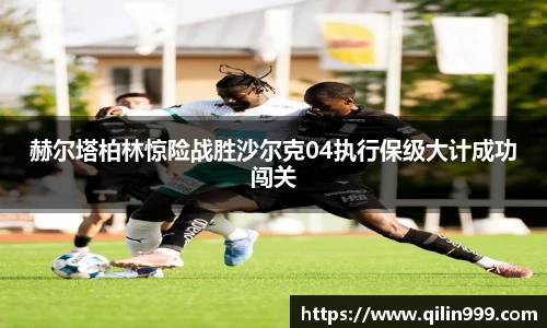 赫尔塔柏林惊险战胜沙尔克04执行保级大计成功闯关