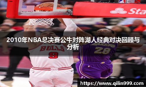 2010年NBA总决赛公牛对阵湖人经典对决回顾与分析