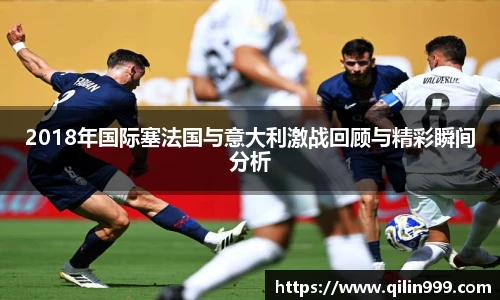 2018年国际塞法国与意大利激战回顾与精彩瞬间分析