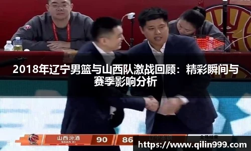 2018年辽宁男篮与山西队激战回顾：精彩瞬间与赛季影响分析