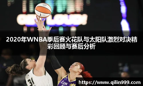 2020年WNBA季后赛火花队与太阳队激烈对决精彩回顾与赛后分析