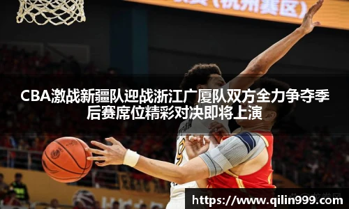 CBA激战新疆队迎战浙江广厦队双方全力争夺季后赛席位精彩对决即将上演