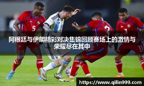 阿根廷与伊朗精彩对决集锦回顾赛场上的激情与荣耀尽在其中