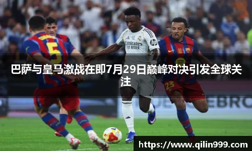 巴萨与皇马激战在即7月29日巅峰对决引发全球关注