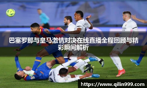 巴塞罗那与皇马激情对决在线直播全程回顾与精彩瞬间解析