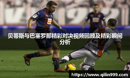 贝蒂斯与巴塞罗那精彩对决视频回顾及精彩瞬间分析