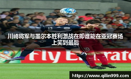 川崎将军与墨尔本胜利激战在即谁能在亚冠赛场上笑到最后