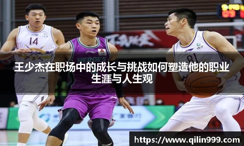 王少杰在职场中的成长与挑战如何塑造他的职业生涯与人生观