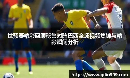 世预赛精彩回顾秘鲁对阵巴西全场视频集锦与精彩瞬间分析